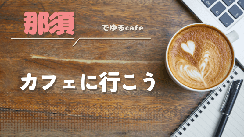 那須でおすすめのカフェを紹介