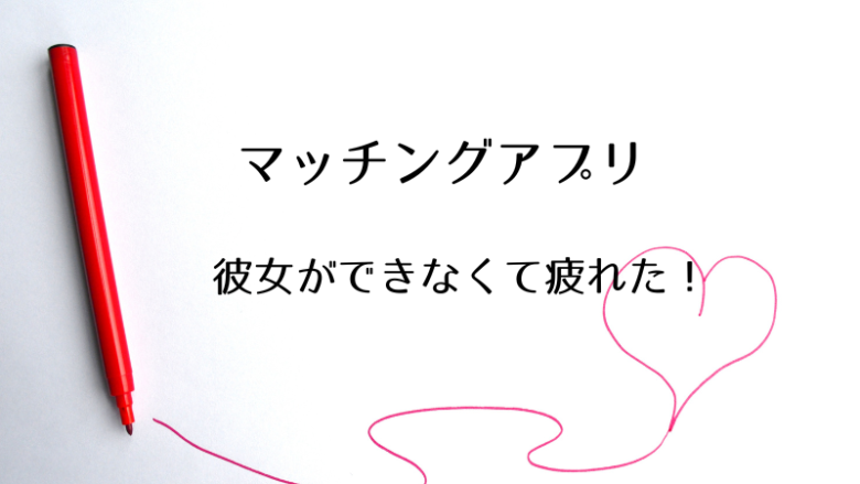 マッチングアプリに疲れた。彼女ができない