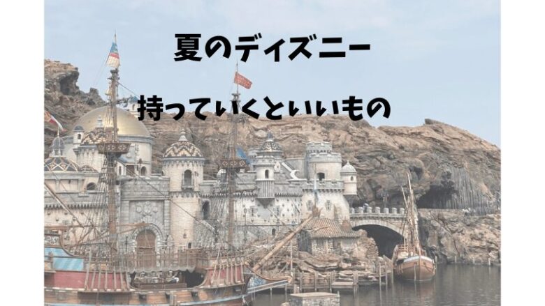 夏のディズニーデートに持っていくといいもの