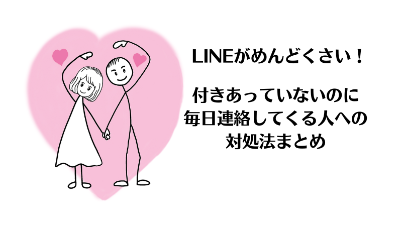 付きあっていないのに毎日LINEしてくる男がめんどくさいときの対処法